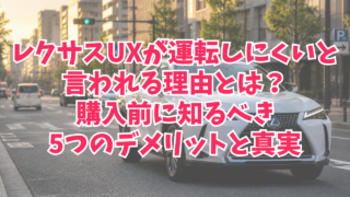 レクサスUXが運転しにくいと言われる理由とは？購入前に知るべき5つのデメリットと真実